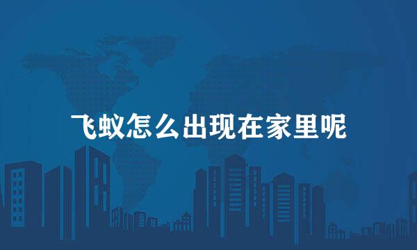 飞蚁怎么出现在家里呢