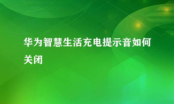 华为智慧生活充电提示音如何关闭