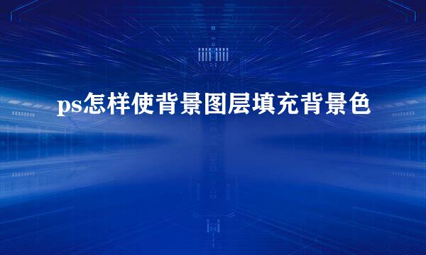 ps怎样使背景图层填充背景色