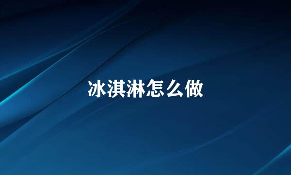 冰淇淋怎么做