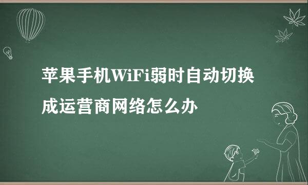 苹果手机WiFi弱时自动切换成运营商网络怎么办