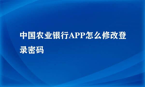 中国农业银行APP怎么修改登录密码