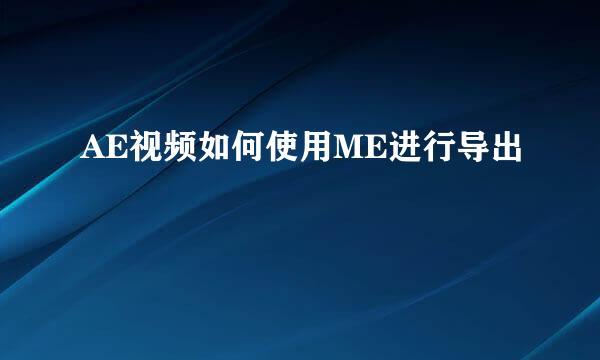 AE视频如何使用ME进行导出