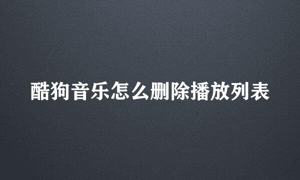 酷狗音乐怎么删除播放列表