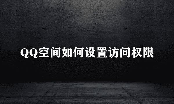 QQ空间如何设置访问权限