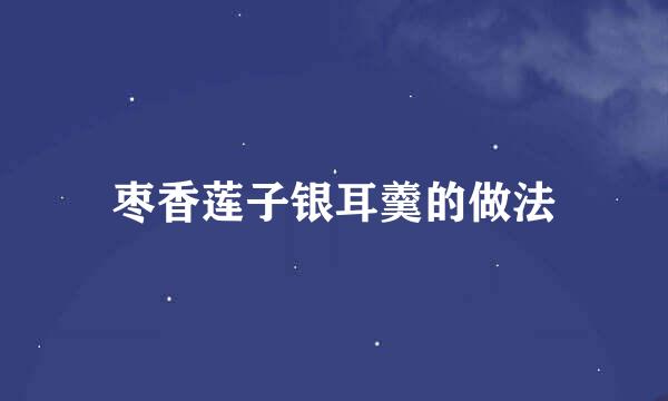 枣香莲子银耳羹的做法