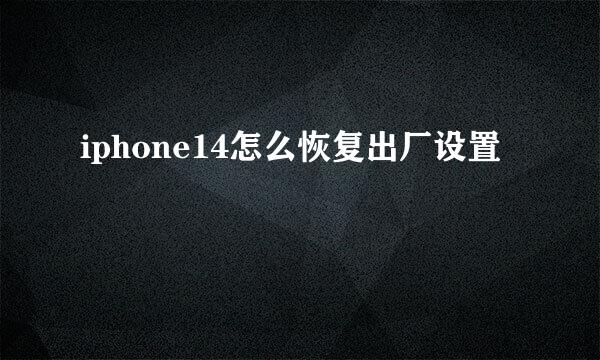 iphone14怎么恢复出厂设置