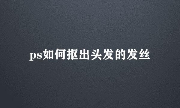 ps如何抠出头发的发丝