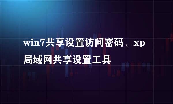 win7共享设置访问密码、xp局域网共享设置工具