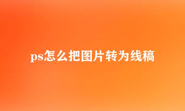 ps怎么把图片转为线稿