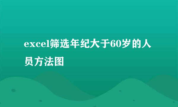 excel筛选年纪大于60岁的人员方法图