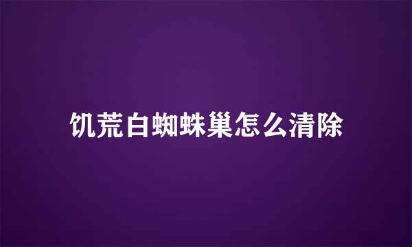 饥荒白蜘蛛巢怎么清除