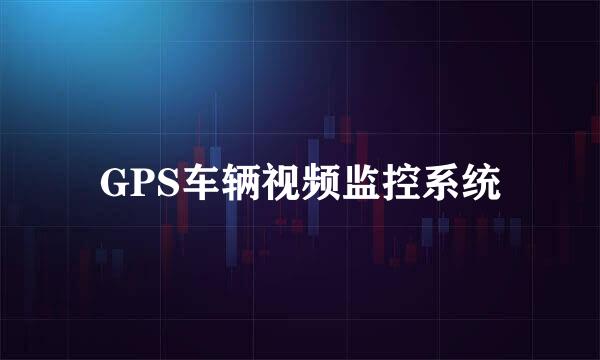 GPS车辆视频监控系统
