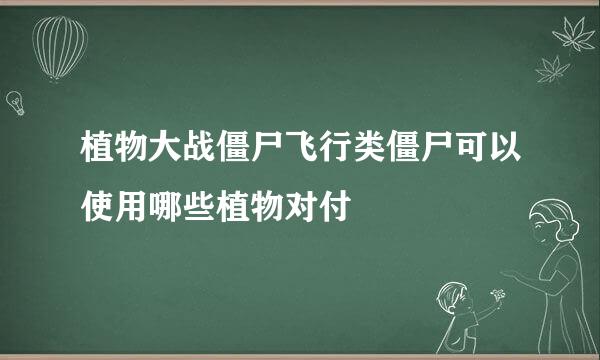 植物大战僵尸飞行类僵尸可以使用哪些植物对付