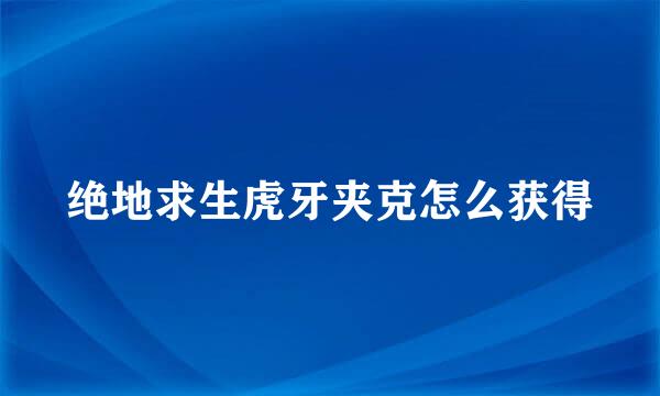 绝地求生虎牙夹克怎么获得