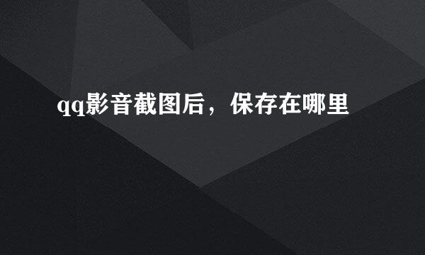 qq影音截图后，保存在哪里