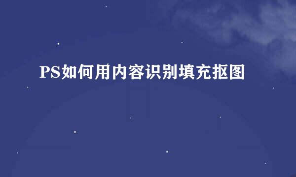 PS如何用内容识别填充抠图