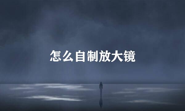 怎么自制放大镜