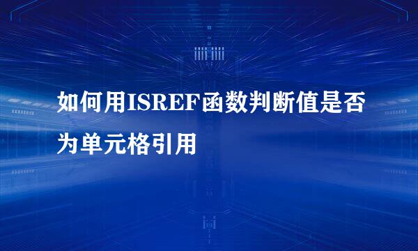 如何用ISREF函数判断值是否为单元格引用