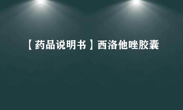 【药品说明书】西洛他唑胶囊