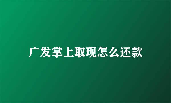 广发掌上取现怎么还款