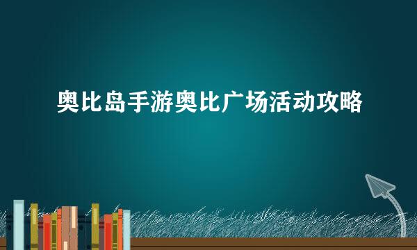 奥比岛手游奥比广场活动攻略
