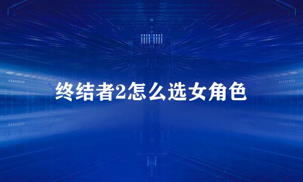 终结者2怎么选女角色