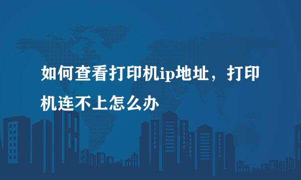 如何查看打印机ip地址，打印机连不上怎么办