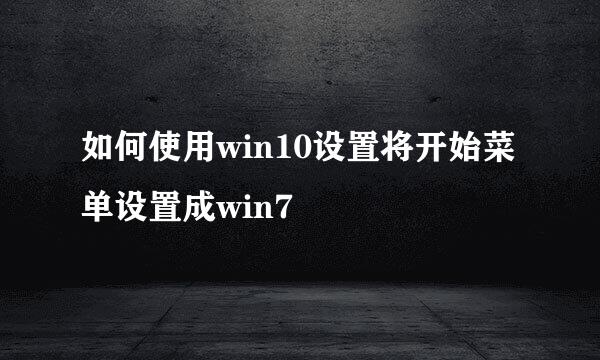 如何使用win10设置将开始菜单设置成win7