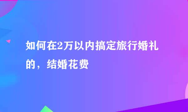 如何在2万以内搞定旅行婚礼的，结婚花费
