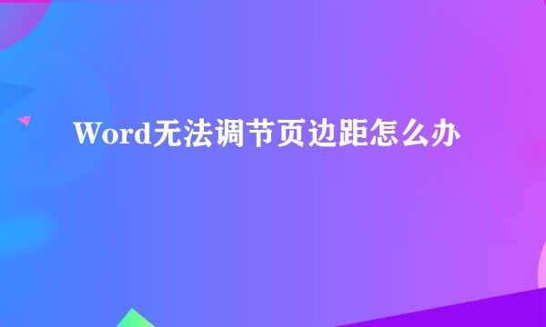 Word无法调节页边距怎么办