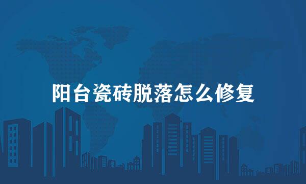 阳台瓷砖脱落怎么修复