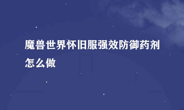 魔兽世界怀旧服强效防御药剂怎么做