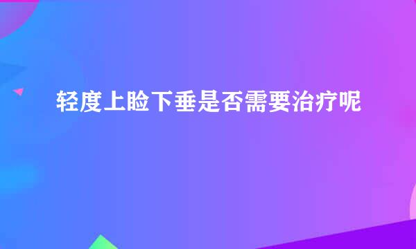 轻度上睑下垂是否需要治疗呢