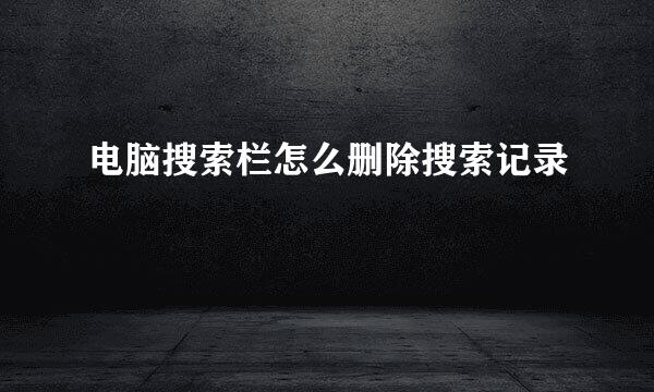 电脑搜索栏怎么删除搜索记录