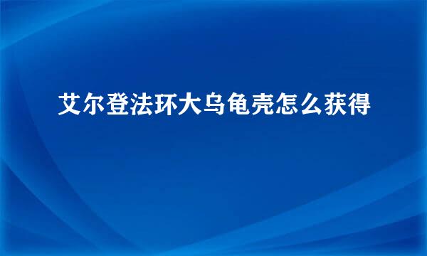 艾尔登法环大乌龟壳怎么获得