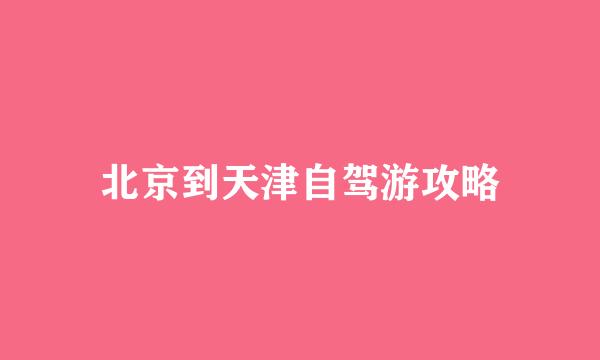 北京到天津自驾游攻略