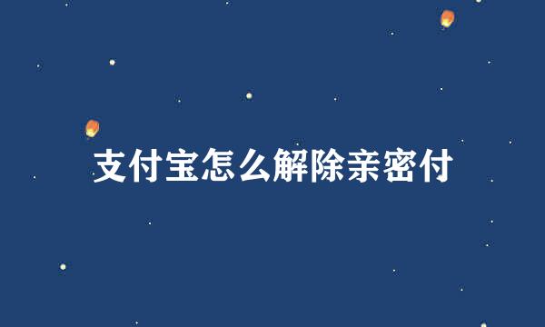 支付宝怎么解除亲密付