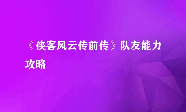 《侠客风云传前传》队友能力攻略