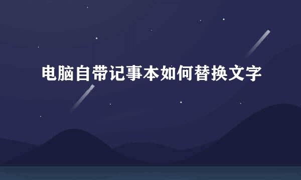 电脑自带记事本如何替换文字