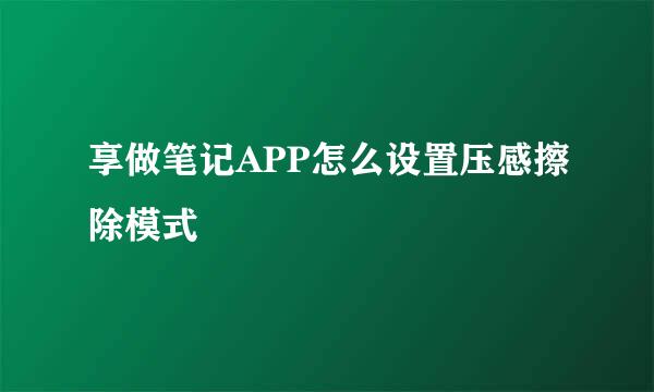 享做笔记APP怎么设置压感擦除模式
