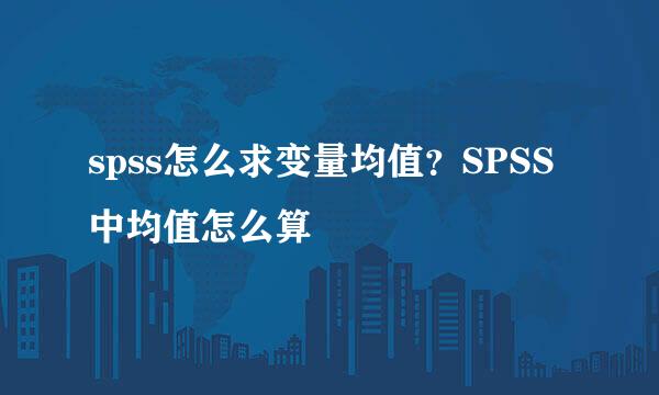 spss怎么求变量均值？SPSS中均值怎么算