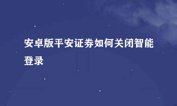 安卓版平安证券如何关闭智能登录