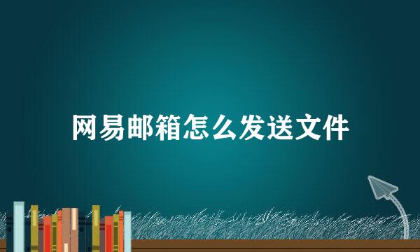 网易邮箱怎么发送文件