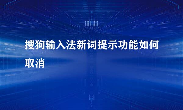 搜狗输入法新词提示功能如何取消