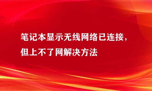 笔记本显示无线网络已连接，但上不了网解决方法