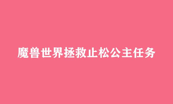 魔兽世界拯救止松公主任务