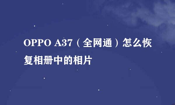OPPO A37（全网通）怎么恢复相册中的相片