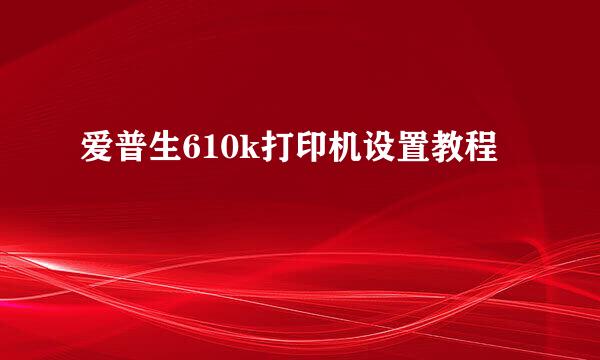 爱普生610k打印机设置教程