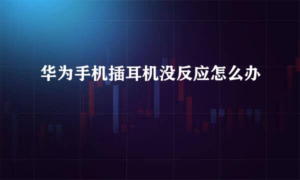 华为手机插耳机没反应怎么办